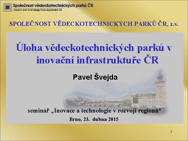 SPOLEČNOST VĚDECKOTECHNICKÝCH PARKŮ ČR, z. s. Úloha vědeckotechnických parků v inovační infrastruktuře ČR Pavel