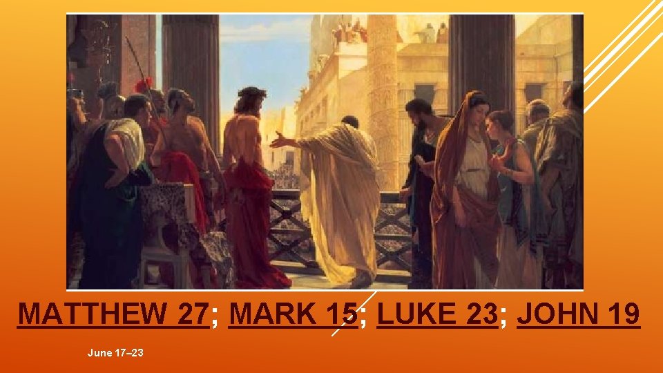 MATTHEW 27; MARK 15; LUKE 23; JOHN 19 June 17– 23 