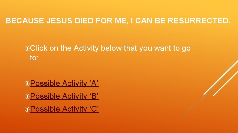 BECAUSE JESUS DIED FOR ME, I CAN BE RESURRECTED. Click on the Activity below