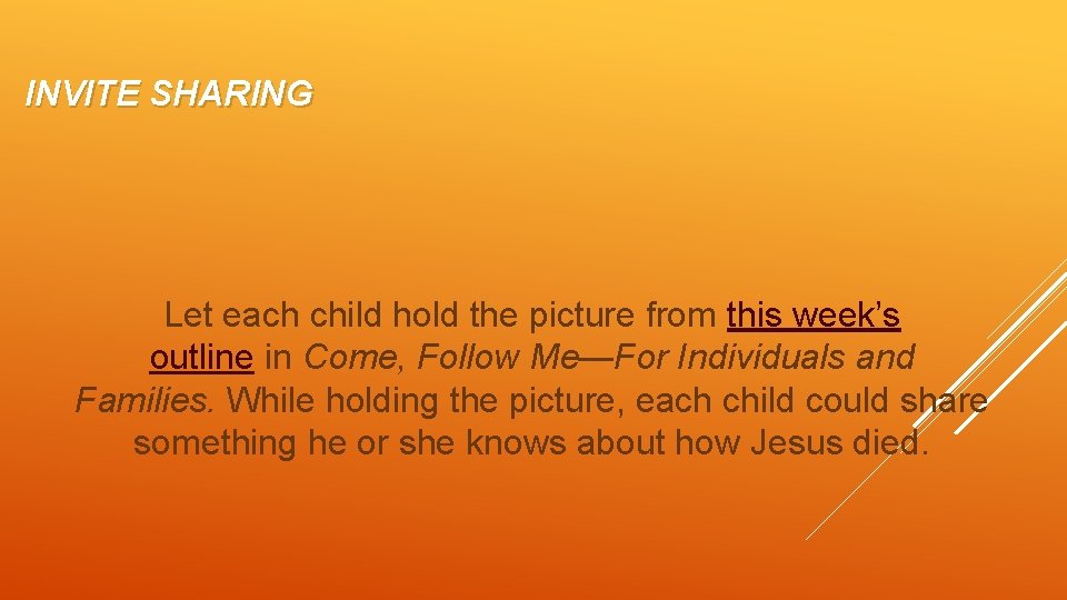 INVITE SHARING Let each child hold the picture from this week’s outline in Come,