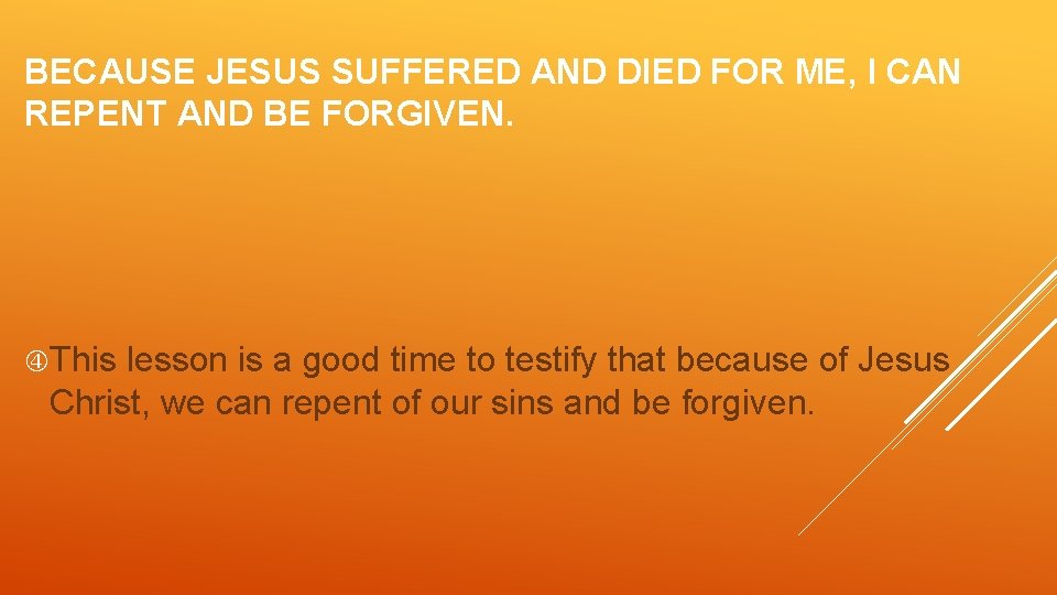 BECAUSE JESUS SUFFERED AND DIED FOR ME, I CAN REPENT AND BE FORGIVEN. This