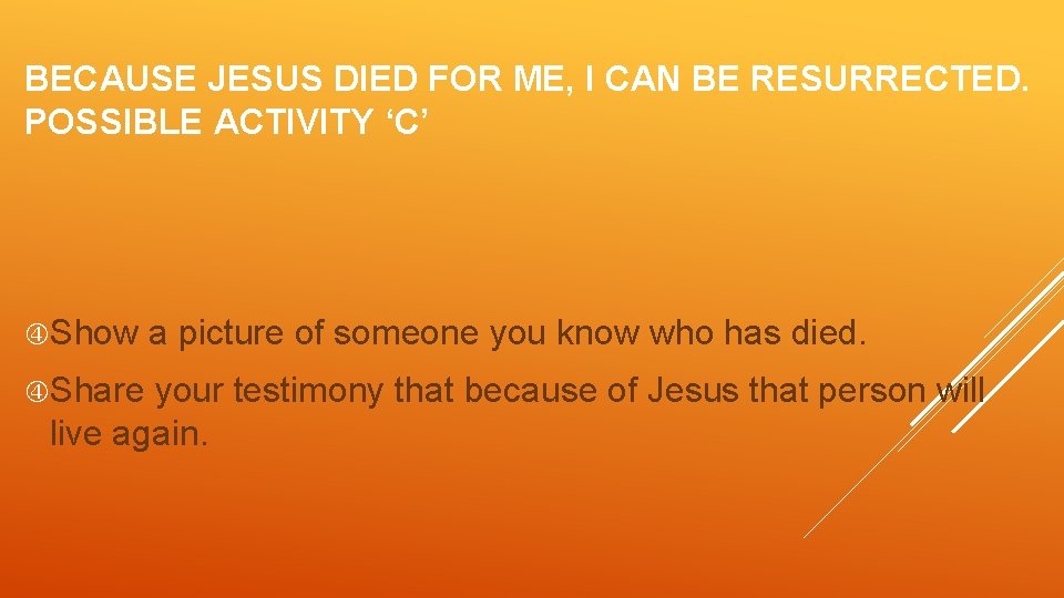 BECAUSE JESUS DIED FOR ME, I CAN BE RESURRECTED. POSSIBLE ACTIVITY ‘C’ Show Share