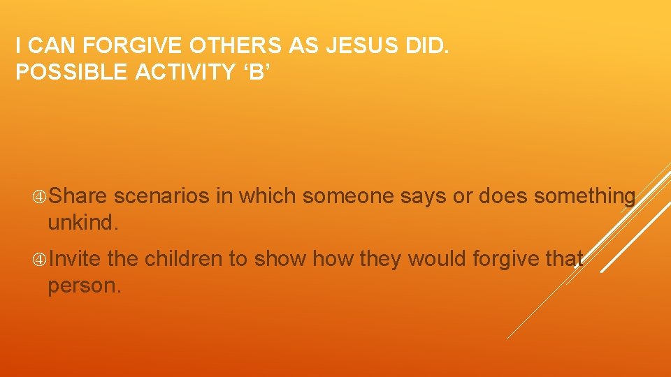 I CAN FORGIVE OTHERS AS JESUS DID. POSSIBLE ACTIVITY ‘B’ Share scenarios in which