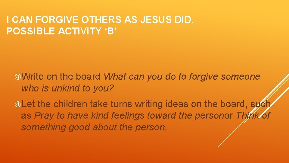 I CAN FORGIVE OTHERS AS JESUS DID. POSSIBLE ACTIVITY ‘B’ Write on the board