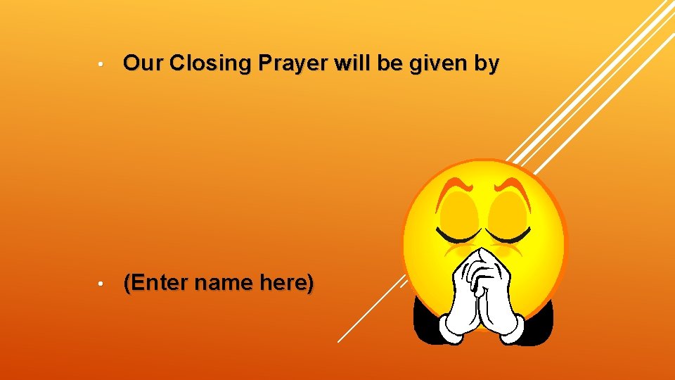  • Our Closing Prayer will be given by • (Enter name here) 