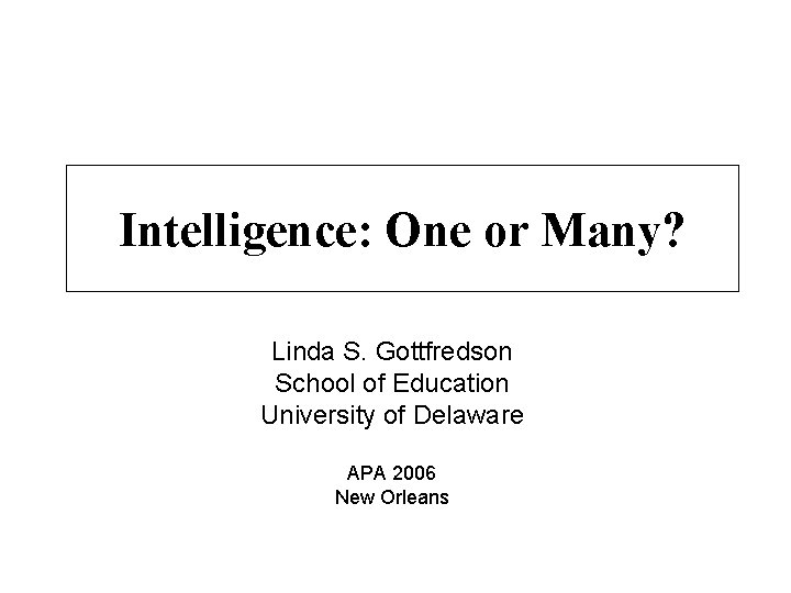 Intelligence: One or Many? Linda S. Gottfredson School of Education University of Delaware APA