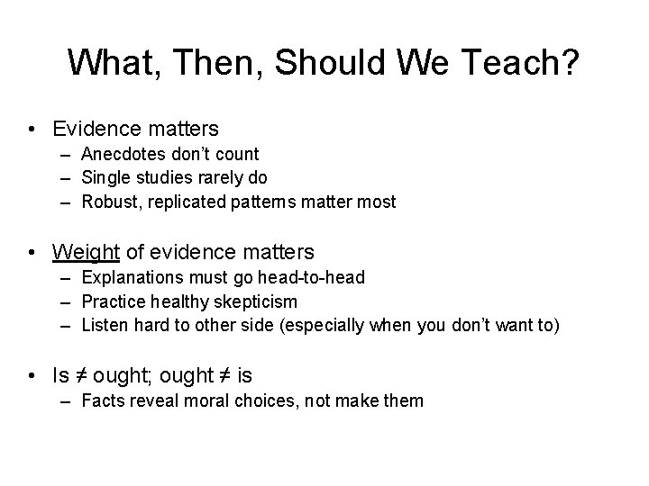 What, Then, Should We Teach? • Evidence matters – Anecdotes don’t count – Single