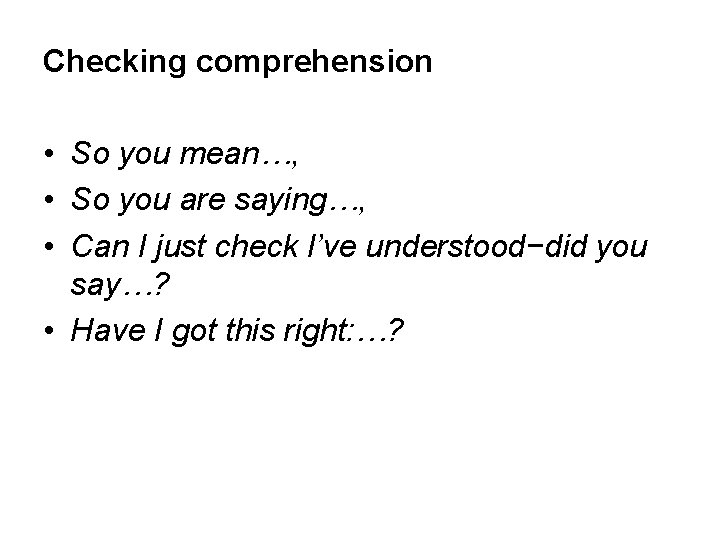 Checking comprehension • So you mean…, • So you are saying…, • Can I
