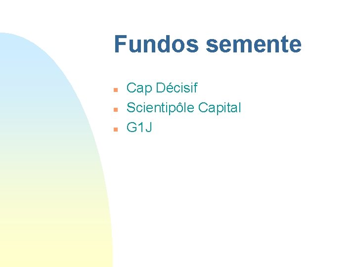 Fundos semente n n n Cap Décisif Scientipôle Capital G 1 J 