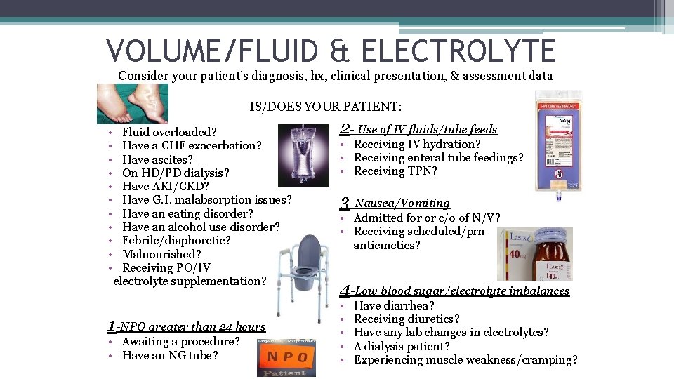 VOLUME/FLUID & ELECTROLYTE Consider your patient’s diagnosis, hx, clinical presentation, & assessment data IS/DOES