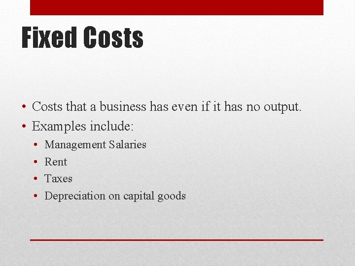 Fixed Costs • Costs that a business has even if it has no output.