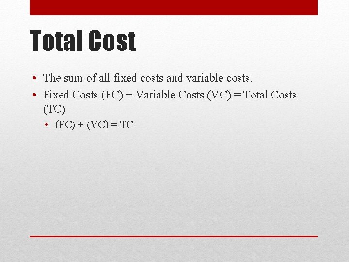 Total Cost • The sum of all fixed costs and variable costs. • Fixed