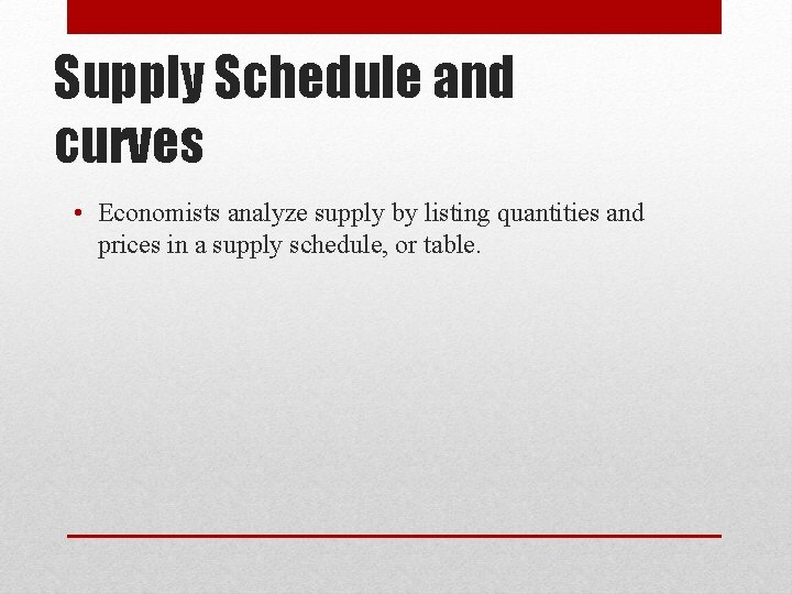 Supply Schedule and curves • Economists analyze supply by listing quantities and prices in
