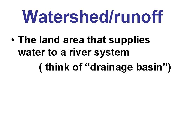 Watershed/runoff • The land area that supplies water to a river system ( think