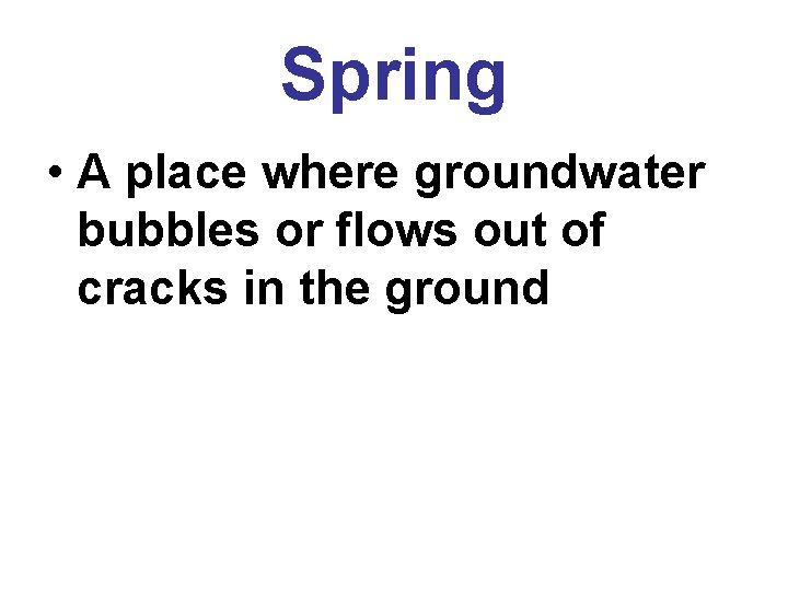 Spring • A place where groundwater bubbles or flows out of cracks in the