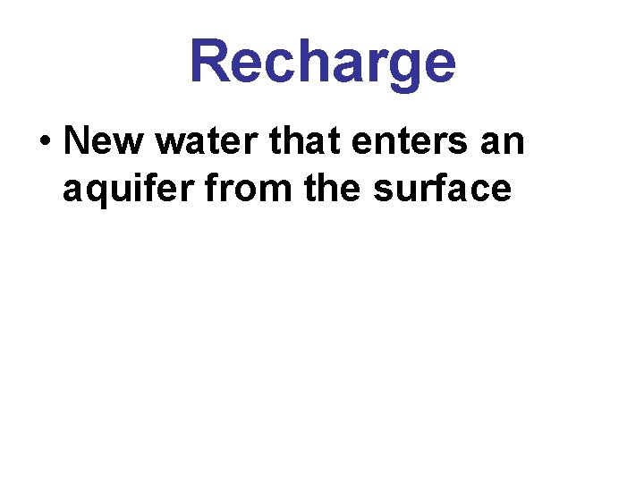 Recharge • New water that enters an aquifer from the surface 
