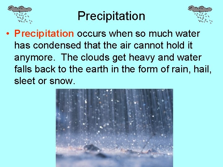 Precipitation • Precipitation occurs when so much water has condensed that the air cannot