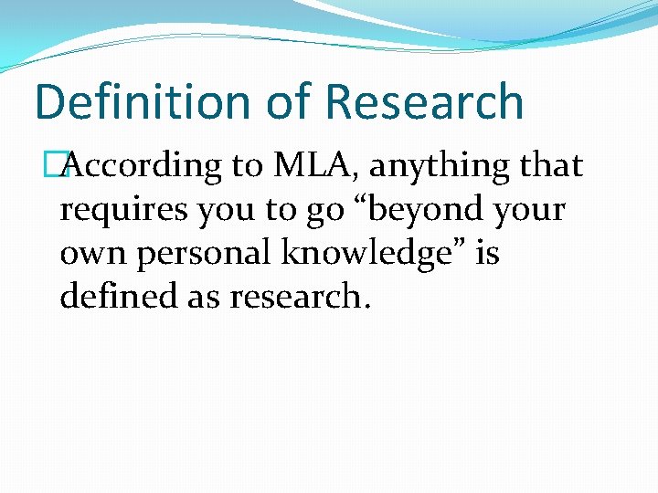 Definition of Research �According to MLA, anything that requires you to go “beyond your