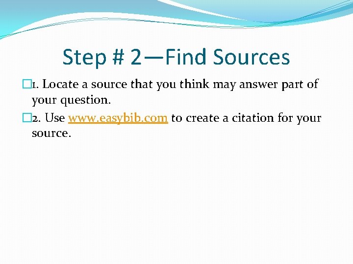 Step # 2—Find Sources � 1. Locate a source that you think may answer
