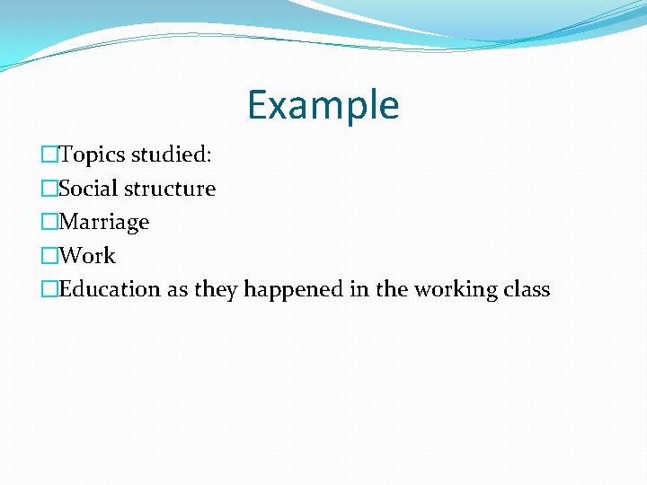 Example �Topics studied: �Social structure �Marriage �Work �Education as they happened in the working