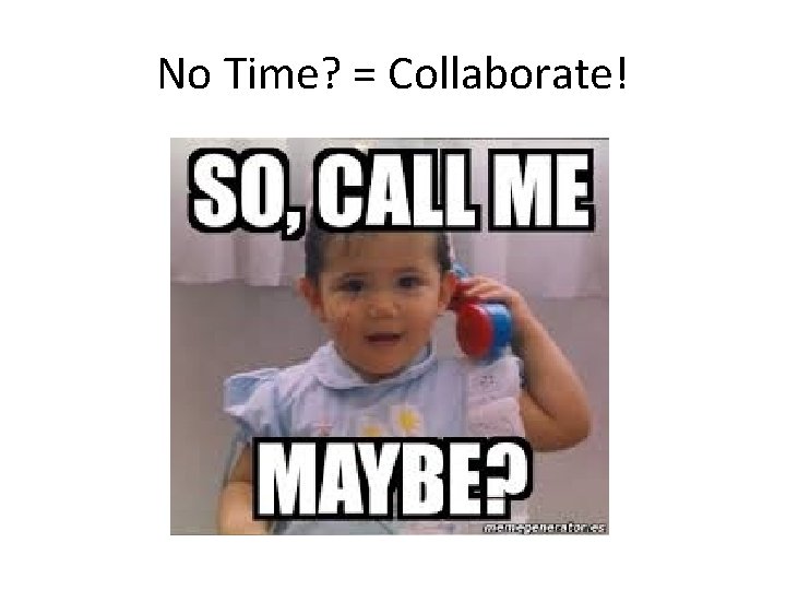 No Time? = Collaborate! 