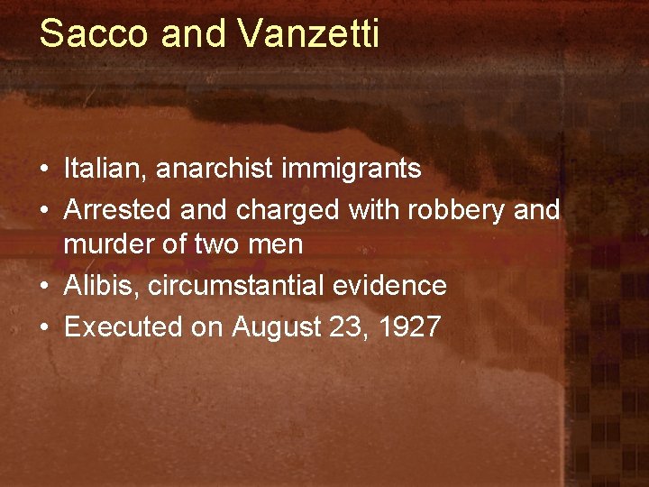 Sacco and Vanzetti • Italian, anarchist immigrants • Arrested and charged with robbery and