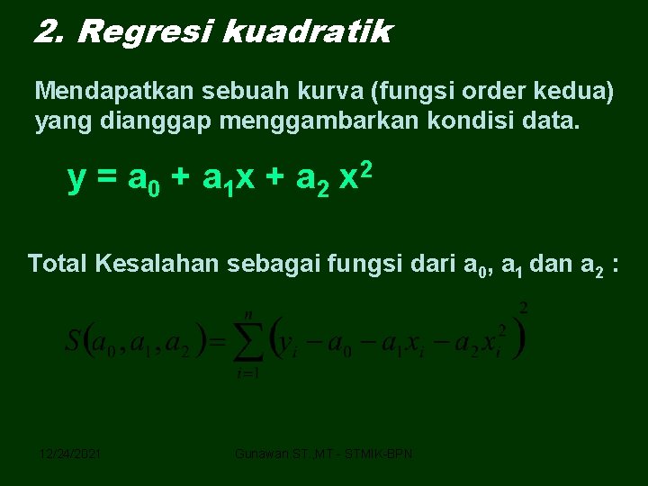 2. Regresi kuadratik Mendapatkan sebuah kurva (fungsi order kedua) yang dianggap menggambarkan kondisi data.