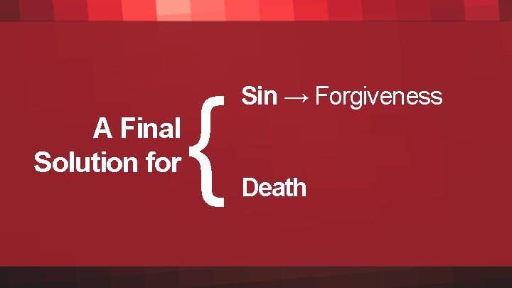 A Final Solution for { Sin → Forgiveness Death 