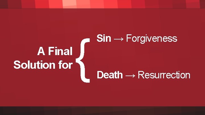 A Final Solution for { Sin → Forgiveness Death → Resurrection 