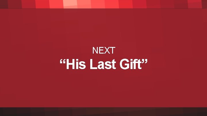 NEXT “His Last Gift” 