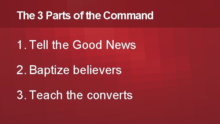 The 3 Parts of the Command 1. Tell the Good News 2. Baptize believers