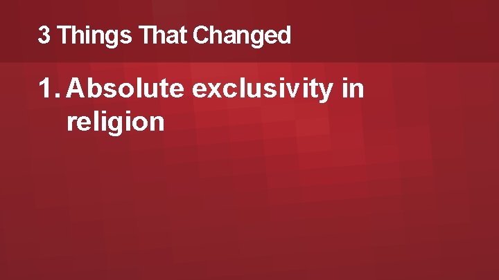 3 Things That Changed 1. Absolute exclusivity in religion 