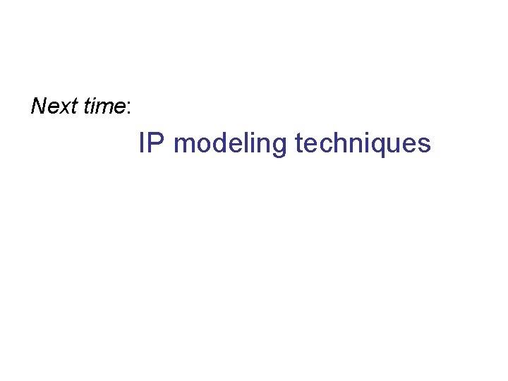 Next time: IP modeling techniques 