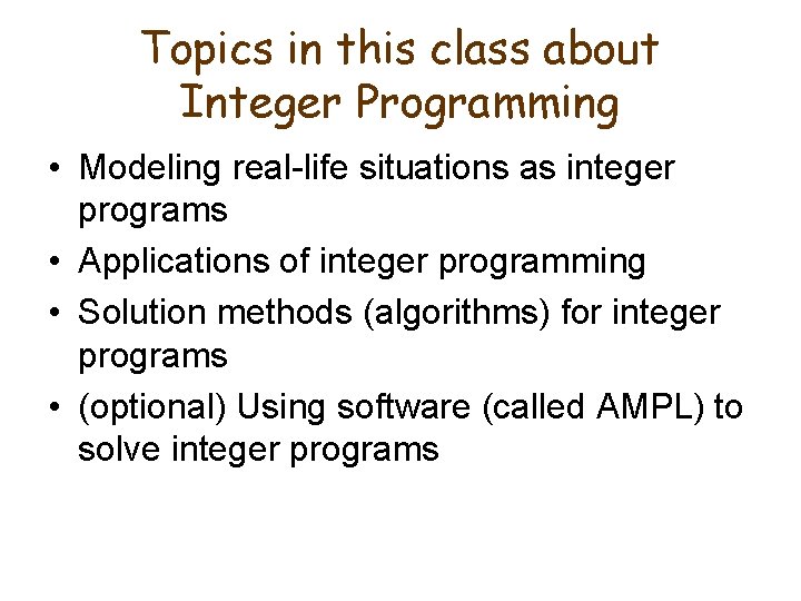 Topics in this class about Integer Programming • Modeling real-life situations as integer programs