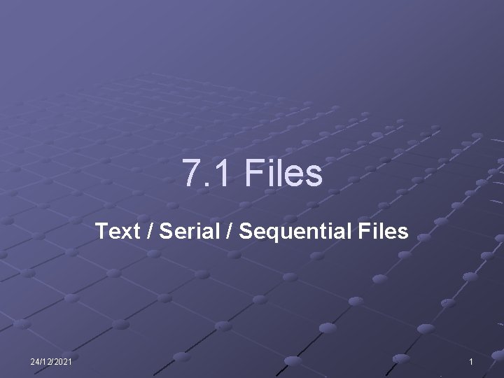 7. 1 Files Text / Serial / Sequential Files 24/12/2021 1 