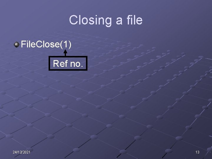 Closing a file File. Close(1) Ref no. 24/12/2021 13 