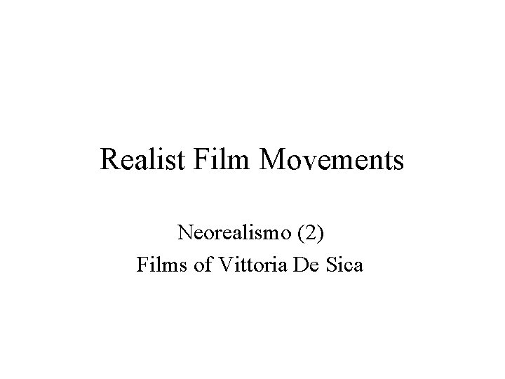 Realist Film Movements Neorealismo (2) Films of Vittoria De Sica 