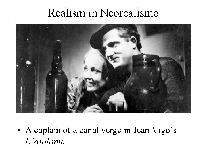 Realism in Neorealismo • A captain of a canal verge in Jean Vigo’s L’Atalante