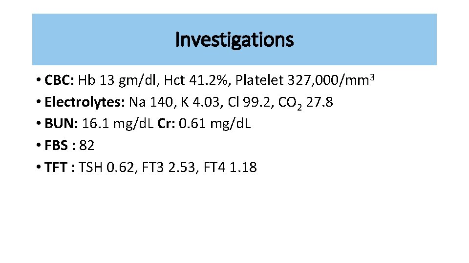 Investigations • CBC: Hb 13 gm/dl, Hct 41. 2%, Platelet 327, 000/mm 3 •