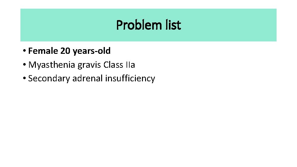 Problem list • Female 20 years-old • Myasthenia gravis Class IIa • Secondary adrenal