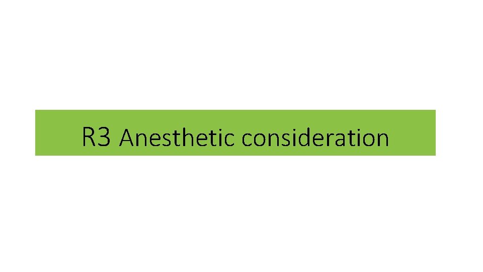 R 3 Anesthetic consideration 