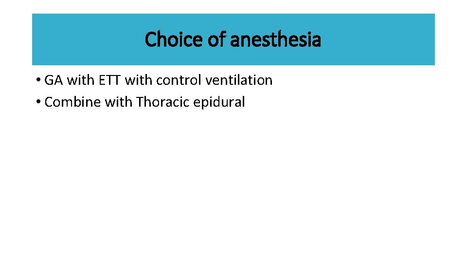 Choice of anesthesia • GA with ETT with control ventilation • Combine with Thoracic