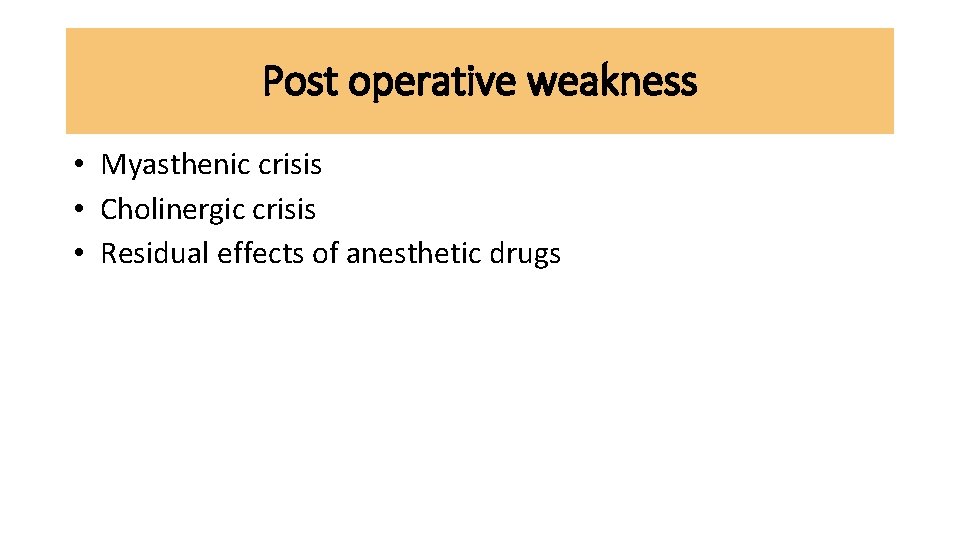 Post operative weakness • Myasthenic crisis • Cholinergic crisis • Residual effects of anesthetic