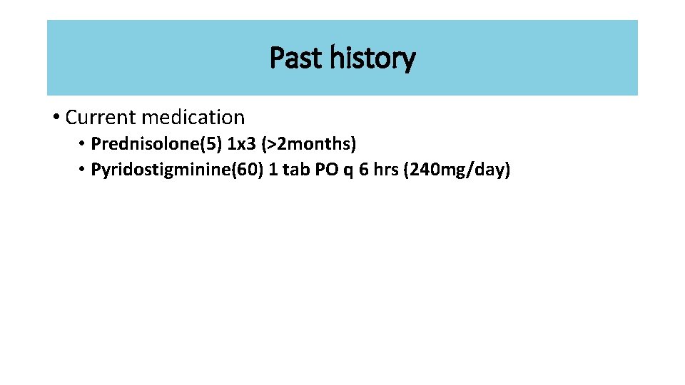 Past history • Current medication • Prednisolone(5) 1 x 3 (>2 months) • Pyridostigminine(60)