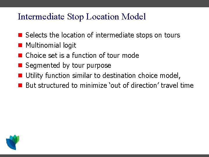 Intermediate Stop Location Model n Selects the location of intermediate stops on tours n Intermediate Stop Location Model n Selects the location of intermediate stops on tours n
