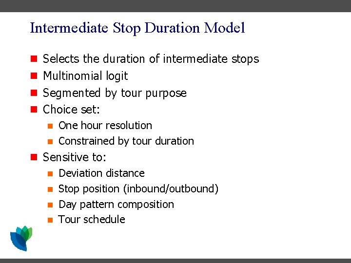 Intermediate Stop Duration Model n Selects the duration of intermediate stops n Multinomial logit Intermediate Stop Duration Model n Selects the duration of intermediate stops n Multinomial logit