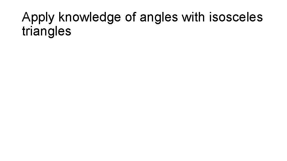 Apply knowledge of angles with isosceles triangles 