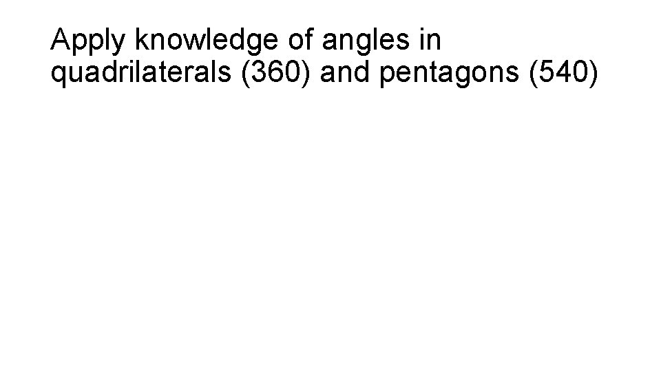 Apply knowledge of angles in quadrilaterals (360) and pentagons (540) 