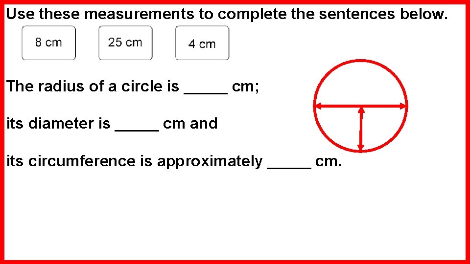 Use these measurements to complete the sentences below. The radius of a circle is