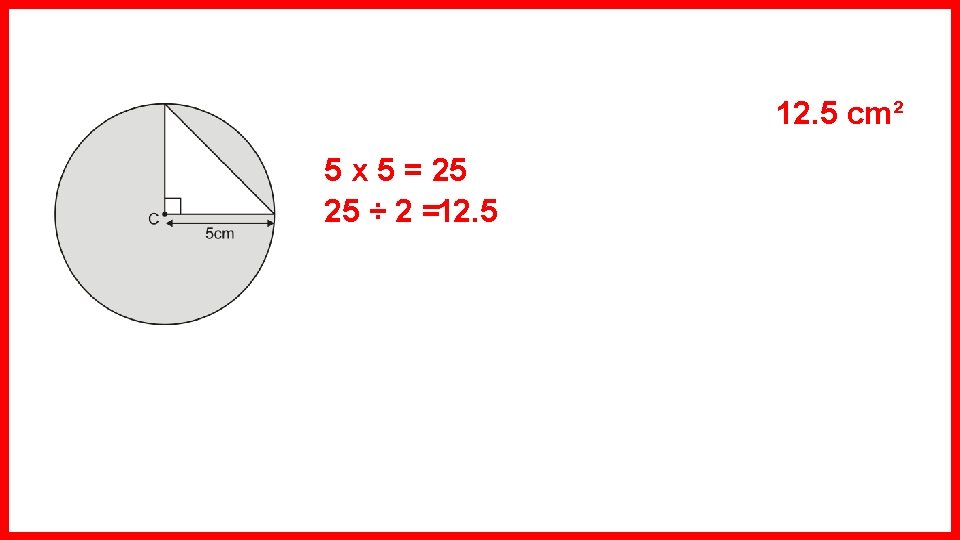 12. 5 cm² 5 x 5 = 25 25 ÷ 2 =12. 5 